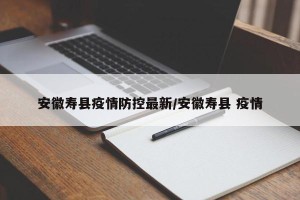 安徽寿县疫情防控最新/安徽寿县 疫情