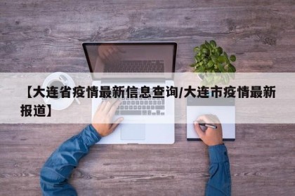【大连省疫情最新信息查询/大连市疫情最新报道】