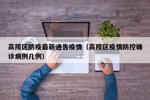 高陵区防疫最新通告疫情（高陵区疫情防控确诊病例几例）