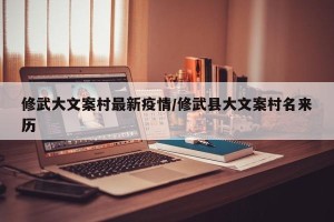修武大文案村最新疫情/修武县大文案村名来历