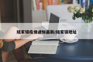 陆家镇疫情通知最新/陆家镇地址
