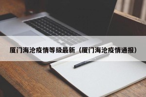 厦门海沧疫情等级最新（厦门海沧疫情通报）