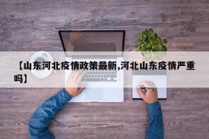 【山东河北疫情政策最新,河北山东疫情严重吗】