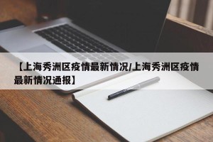 【上海秀洲区疫情最新情况/上海秀洲区疫情最新情况通报】