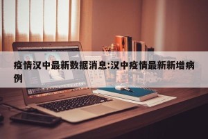 疫情汉中最新数据消息:汉中疫情最新新增病例