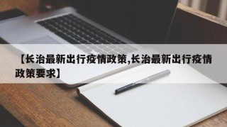 【长治最新出行疫情政策,长治最新出行疫情政策要求】