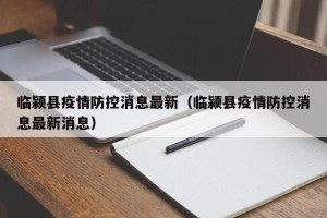 临颍县疫情防控消息最新（临颍县疫情防控消息最新消息）